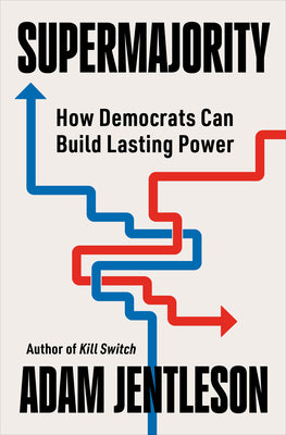 Cover Image for Supermajority: How Democrats Can Build Lasting Power -- Adam Jentleson, Hardcover