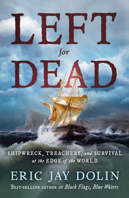 Cover Image for Left for Dead: Shipwreck, Treachery, and Survival at the Edge of the World -- Eric Jay Dolin, Hardcover