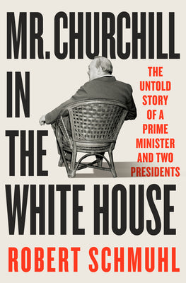 Cover Image for Mr. Churchill in the White House: The Untold Story of a Prime Minister and Two Presidents -- Robert Schmuhl, Hardcover