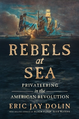 Cover Image for Rebels at Sea: Privateering in the American Revolution -- Eric Jay Dolin, Paperback