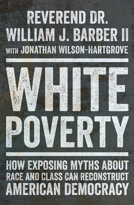 Cover Image for White Poverty: How Exposing Myths about Race and Class Can Reconstruct American Democracy -- William J. Barber, Hardcover
