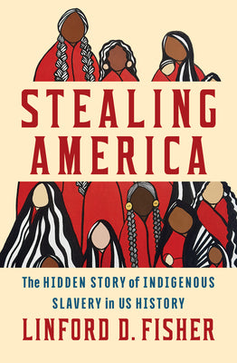 Cover Image for Stealing America: The Hidden Story of Indigenous Slavery in U.S. History -- Linford D. Fisher, Hardcover