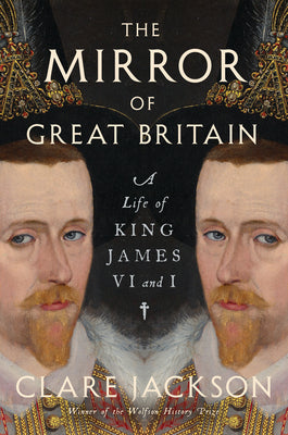 Cover Image for The Mirror of Great Britain: A Life of King James VI and I -- Clare Jackson, Hardcover