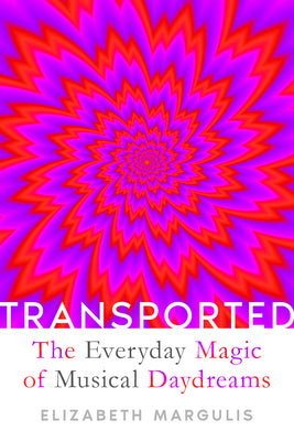 Cover Image for Transported: The Everyday Magic of Musical Daydreams -- Elizabeth Margulis, Hardcover