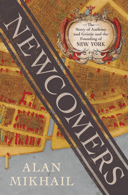 Cover Image for Newcomers: The Story of Anthony and Grietje and the Founding of New York -- Alan Mikhail, Hardcover