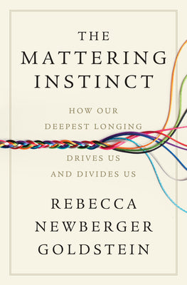 Cover Image for The Mattering Instinct: How Our Deepest Longing Drives Us and Divides Us -- Rebecca Newberger Goldstein, Hardcover