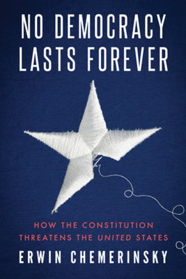 Cover Image for No Democracy Lasts Forever: How the Constitution Threatens the United States -- Erwin Chemerinsky, Paperback