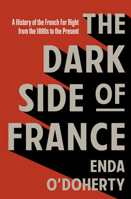 Cover Image for The Dark Side of France: A History of the French Far Right from the 1890s to the Present -- Enda O'Doherty, Hardcover