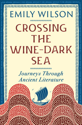 Cover Image for Crossing the Wine-Dark Sea: Journeys Through Ancient Literature -- Emily Wilson, Paperback