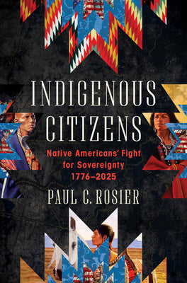 Cover Image for Indigenous Citizens: Native Americans' Fight for Sovereignty, 1776-2025 -- Paul C. Rosier, Hardcover