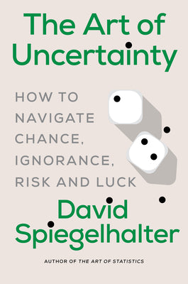Cover Image for The Art of Uncertainty: How to Navigate Chance, Ignorance, Risk and Luck -- David Spiegelhalter, Hardcover
