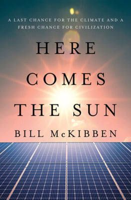 Cover Image for Here Comes the Sun: A Last Chance for the Climate and a Fresh Chance for Civilization -- Bill McKibben, Hardcover
