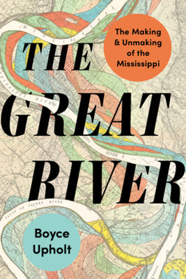 Cover Image for The Great River: The Making and Unmaking of the Mississippi -- Boyce Upholt, Paperback