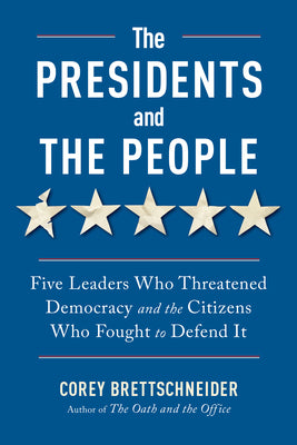 Cover Image for The Presidents and the People: Five Leaders Who Threatened Democracy and the Citizens Who Fought to Defend It -- Corey Brettschneider, Paperback