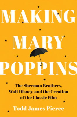 Cover Image for Making Mary Poppins: The Sherman Brothers, Walt Disney, and the Creation of a Classic Film -- Todd James Pierce, Hardcover