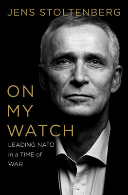 Cover Image for On My Watch: Leading NATO in a Time of War -- Jens Stoltenberg, Hardcover