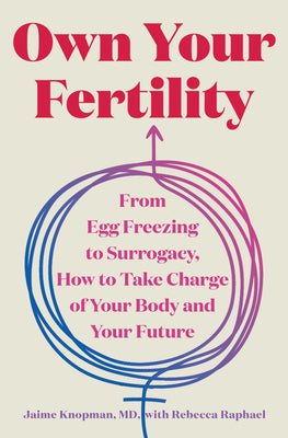 Cover Image for Own Your Fertility: From Egg Freezing to Surrogacy, How to Take Charge of Your Body and Your Future -- Jaime Knopman, Hardcover