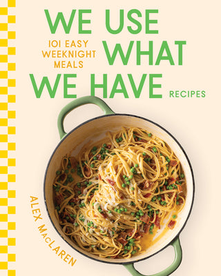 Cover Image for We Use What We Have Recipes: 101 Easy Weeknight Meals -- Alex MacLaren, Hardcover
