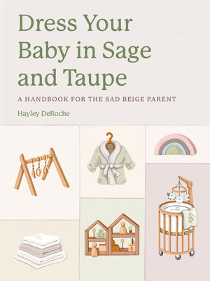 Cover Image for Dress Your Baby in Sage and Taupe: A Handbook for the Sad Beige Parent -- Hayley Deroche, Hardcover