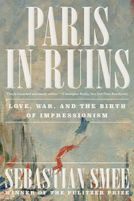 Cover Image for Paris in Ruins: Love, War, and the Birth of Impressionism -- Sebastian Smee, Paperback