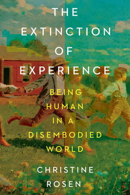 Cover Image for The Extinction of Experience: Being Human in a Disembodied World -- Christine Rosen, Paperback