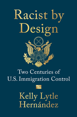 Cover Image for Racist by Design: Two Centuries of U.S. Immigration Control -- Kelly Lytle Hernández, Hardcover