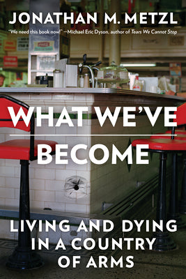 Cover Image for What We've Become: Living and Dying in a Country of Arms -- Jonathan M. Metzl, Paperback