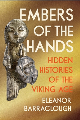 Cover Image for Embers of the Hands: Hidden Histories of the Viking Age -- Eleanor Barraclough, Paperback