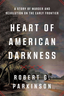 Cover Image for Heart of American Darkness: A Story of Murder and Revolution on the Early Frontier -- Robert G. Parkinson, Paperback
