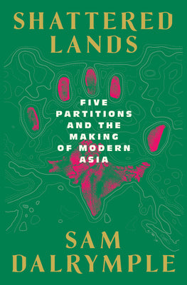 Cover Image for Shattered Lands: Five Partitions and the Making of Modern Asia -- Sam Dalrymple, Hardcover
