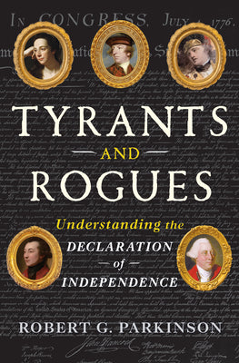 Cover Image for Tyrants and Rogues: Understanding the Declaration of Independence -- Robert G. Parkinson, Hardcover