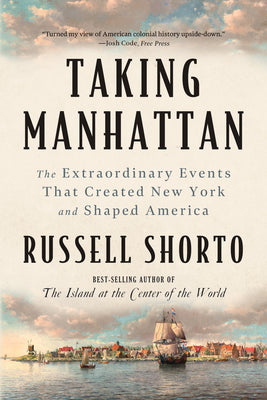 Cover Image for Taking Manhattan: The Extraordinary Events That Created New York and Shaped America -- Russell Shorto, Paperback