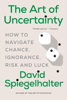 Cover Image for The Art of Uncertainty: How to Navigate Chance, Ignorance, Risk and Luck -- David Spiegelhalter, Paperback