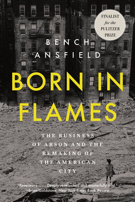 Cover Image for Born in Flames: The Business of Arson and the Remaking of the American City -- Bench Ansfield, Paperback