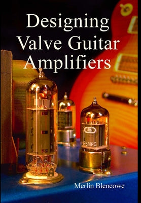 Cover Image for Designing Valve Guitar Amplifiers -- Merlin Blencowe, Hardcover