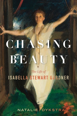 Cover Image for Chasing Beauty: The Life of Isabella Stewart Gardner -- Natalie Dykstra, Hardcover