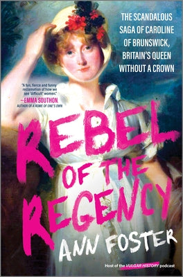 Cover Image for Rebel of the Regency: The Scandalous Saga of Caroline of Brunswick, Britain's Queen Without a Crown -- Ann Foster, Hardcover
