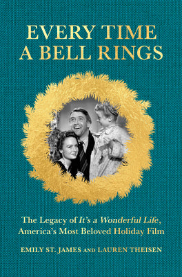 Cover Image for Every Time a Bell Rings: The Legacy of It's a Wonderful Life, America's Most Beloved Holiday Film -- Lauren Theisen, Hardcover