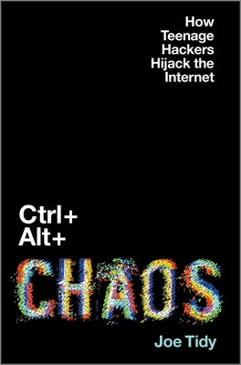 Cover Image for Ctrl + Alt + Chaos: How Teenage Hackers Hijack the Internet -- Joe Tidy, Hardcover