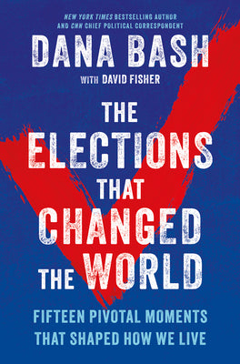Cover Image for The Elections That Changed the World: Fifteen Pivotal Moments That Shaped How We Live -- Dana Bash, Hardcover
