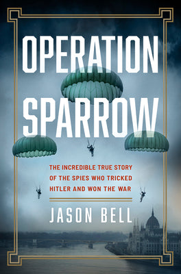 Cover Image for Operation Sparrow: The Incredible True Story of the Spies Who Tricked Hitler and Won the War -- Jason Bell, Hardcover