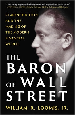 Cover Image for The Baron of Wall Street: Clarence Dillon and the Making of the Modern Financial World -- William R. Loomis Jr, Hardcover