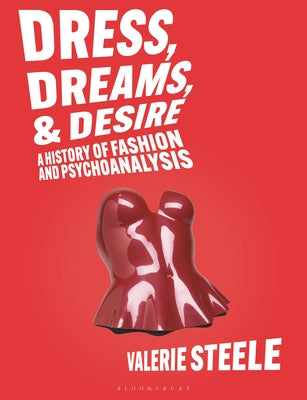 Cover Image for Dress, Dreams, and Desire: A History of Fashion and Psychoanalysis -- Valerie Steele, Paperback