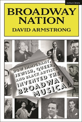 Cover Image for Broadway Nation: How Immigrant, Jewish, Queer, and Black Artists Invented the Broadway Musical -- David Armstrong, Paperback