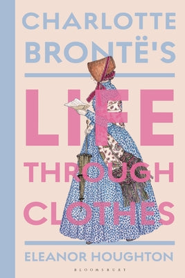 Cover Image for Charlotte Brontë's Life Through Clothes -- Eleanor Houghton, Hardcover