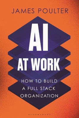 Cover Image for AI at Work: How to Build a Full Stack Organization -- James Poulter, Hardcover