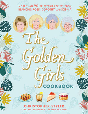 Cover Image for The Golden Girls Cookbook: More Than 90 Delectable Recipes from Blanche, Rose, Dorothy, and Sophia -- Christopher Styler, Hardcover
