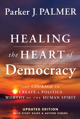 Cover Image for Healing the Heart of Democracy: The Courage to Create a Politics Worthy of the Human Spirit -- Parker J. Palmer, Hardcover