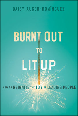 Cover Image for Burnt Out to Lit Up: How to Reignite the Joy of Leading People -- Daisy Auger-Dominguez, Hardcover