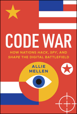 Cover Image for Code War: How Nations Hack, Spy, and Shape the Digital Battlefield -- Allie Mellen, Hardcover